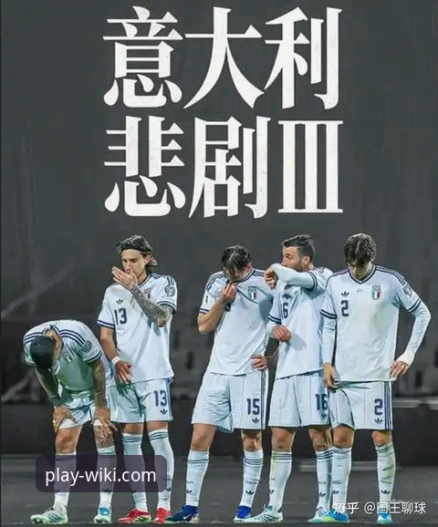 意大利足球悲剧三部曲vs维基体育观赛体验：蓝衣军团连续三届无缘世界杯的痛与反思